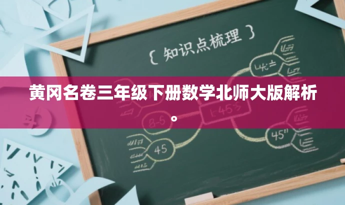 黄冈名卷三年级下册数学北师大版解析。 黄冈名卷三年级下册数学北师大版解析。