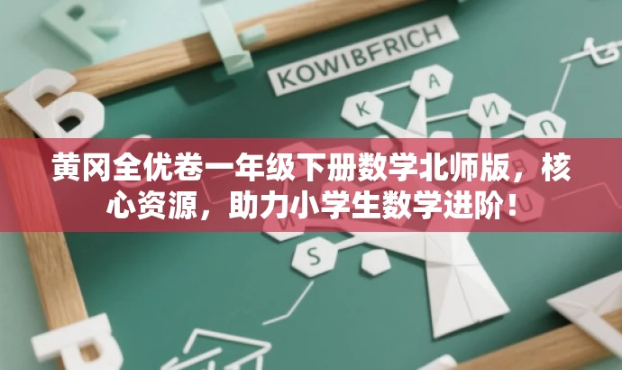 黄冈全优卷一年级下册数学北师版,核心资源,助力小学生数学进阶! 黄冈全优卷一年级下册数学北师版,核心资源,助力小学生数学进阶!