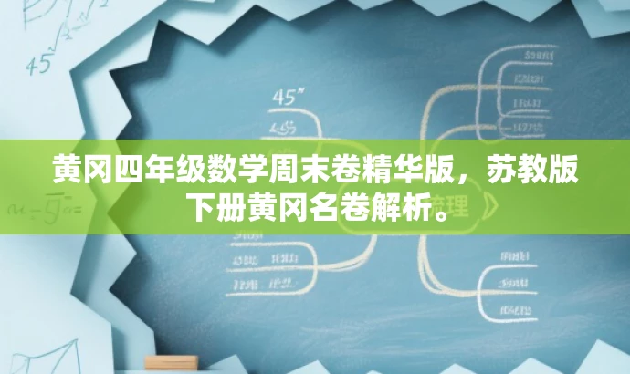 黄冈四年级数学周末卷精华版,苏教版下册黄冈名卷解析。 黄冈四年级数学周末卷精华版,苏教版下册黄冈名卷解析。