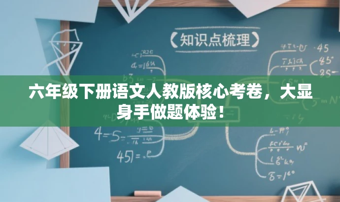 六年级下册语文人教版核心考卷,大显身手做题体验! 六年级下册语文人教版核心考卷,大显身手做题体验!