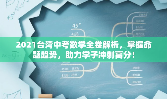 2021台湾中考数学全卷解析,掌握命题趋势,助力学子冲刺高分! 2021台湾中考数学全卷解析,掌握命题趋势,助力学子冲刺高分!