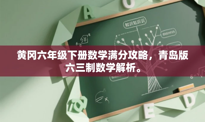 黄冈六年级下册数学满分攻略,青岛版六三制数学解析。 黄冈六年级下册数学满分攻略,青岛版六三制数学解析。