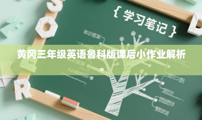 黄冈三年级英语鲁科版课后小作业解析。 黄冈三年级英语鲁科版课后小作业解析。