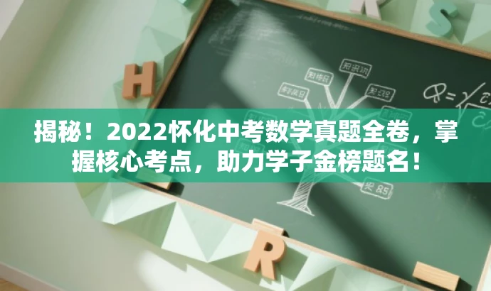 揭秘!2022怀化中考数学真题全卷,掌握核心考点,助力学子金榜题名! 揭秘!2022怀化中考数学真题全卷,掌握核心考点,助力学子金榜题名!