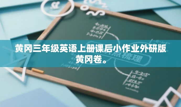黄冈三年级英语上册课后小作业外研版黄冈卷。 黄冈三年级英语上册课后小作业外研版黄冈卷。