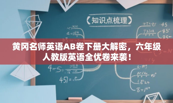 黄冈名师英语AB卷下册大解密,六年级人教版英语全优卷来袭! 黄冈名师英语AB卷下册大解密,六年级人教版英语全优卷来袭!