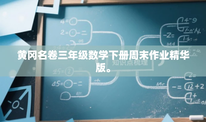 黄冈名卷三年级数学下册周末作业精华版。 黄冈名卷三年级数学下册周末作业精华版。