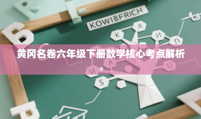 黄冈名卷六年级下册数学核心考点解析。 黄冈名卷六年级下册数学核心考点解析。