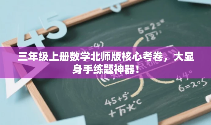 三年级上册数学北师版核心考卷,大显身手练题神器! 三年级上册数学北师版核心考卷,大显身手练题神器!