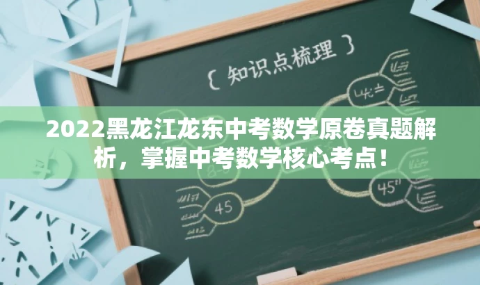 2022黑龙江龙东中考数学原卷真题解析,掌握中考数学核心考点! 2022黑龙江龙东中考数学原卷真题解析,掌握中考数学核心考点!