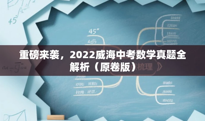 重磅来袭,2022威海中考数学真题全解析(原卷版) 重磅来袭,2022威海中考数学真题全解析(原卷版)