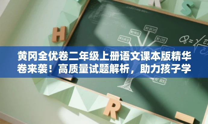 黄冈全优卷二年级上册语文课本版精华卷来袭!高质量试题解析,助力孩子学业进步! 黄冈全优卷二年级上册语文课本版精华卷来袭!高质量试题解析,助力孩子学业进步!