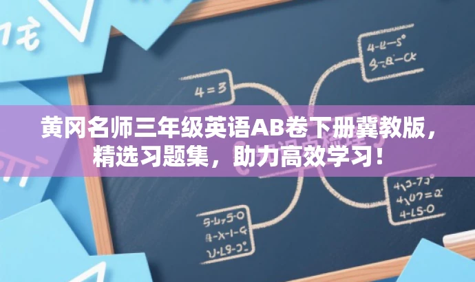 黄冈名师三年级英语AB卷下册冀教版,精选习题集,助力高效学习! 黄冈名师三年级英语AB卷下册冀教版,精选习题集,助力高效学习!