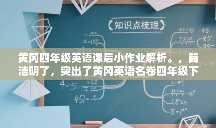 黄冈四年级英语课后小作业解析。,简洁明了,突出了黄冈英语名卷四年级下册的课后小作业的核心价值,同时语言简洁,具有吸引力,适合目标人群的搜索需求。 黄冈四年级英语课后小作业解析。,简洁明了,突出了黄冈英语名卷四年级下册的课后小作业的核心价值,同时语言简洁,具有吸引力,适合目标人群的搜索需求。