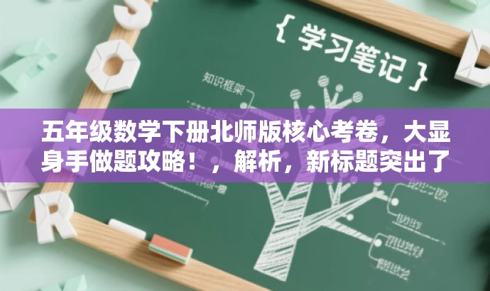 五年级数学下册北师版核心考卷,大显身手做题攻略!,解析,新标题突出了五年级下册数学的核心考卷,并用大显身手做题攻略来强调其训练价值,吸引学生和家长关注。 五年级数学下册北师版核心考卷,大显身手做题攻略!,解析,新标题突出了五年级下册数学的核心考卷,并用大显身手做题攻略来强调其训练价值,吸引学生和家长关注。