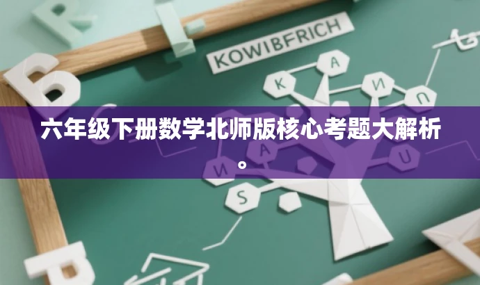 六年级下册数学北师版核心考题大解析。 六年级下册数学北师版核心考题大解析。