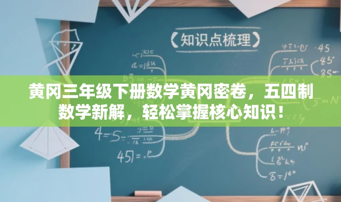 黄冈三年级下册数学黄冈密卷,五四制数学新解,轻松掌握核心知识! 黄冈三年级下册数学黄冈密卷,五四制数学新解,轻松掌握核心知识!