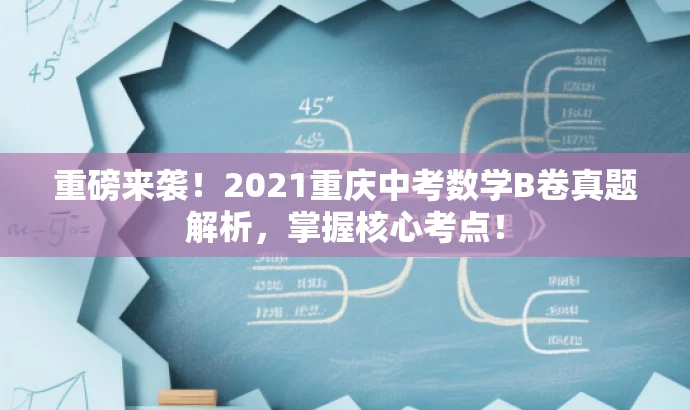 重磅来袭!2021重庆中考数学B卷真题解析,掌握核心考点! 重磅来袭!2021重庆中考数学B卷真题解析,掌握核心考点!