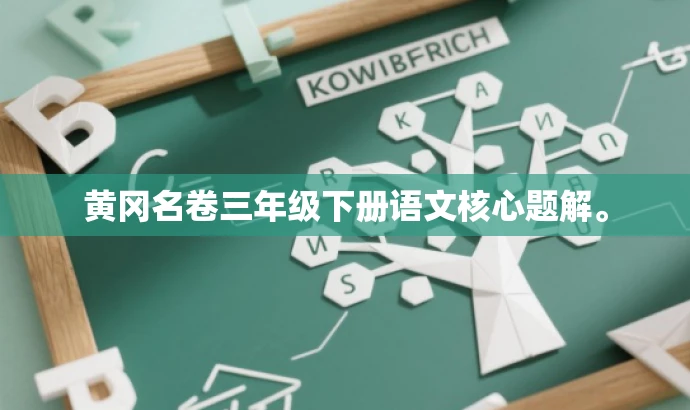 黄冈名卷三年级下册语文核心题解。 黄冈名卷三年级下册语文核心题解。