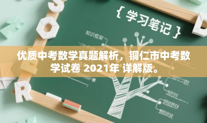 优质中考数学真题解析,铜仁市中考数学试卷 2021年 详解版。 优质中考数学真题解析,铜仁市中考数学试卷 2021年 详解版。