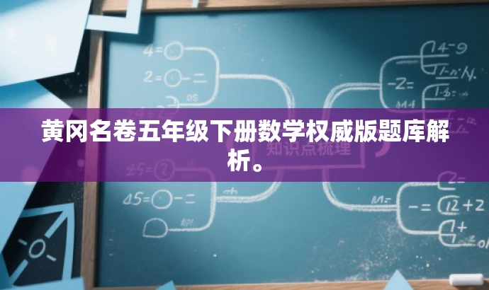 黄冈名卷五年级下册数学权威版题库解析。 黄冈名卷五年级下册数学权威版题库解析。