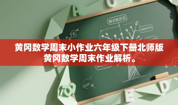 黄冈数学周末小作业六年级下册北师版黄冈数学周末作业解析。 黄冈数学周末小作业六年级下册北师版黄冈数学周末作业解析。