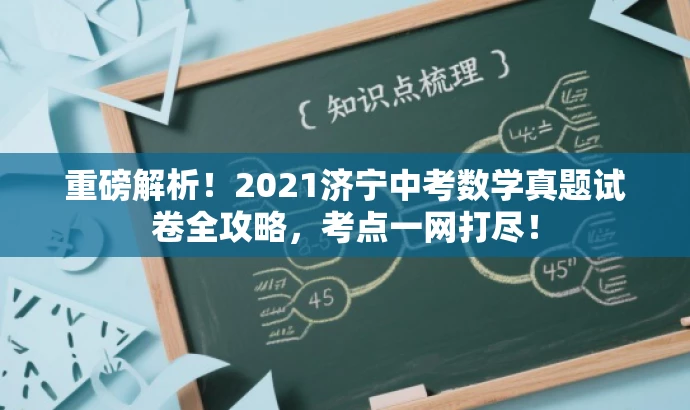 重磅解析!2021济宁中考数学真题试卷全攻略,考点一网打尽! 重磅解析!2021济宁中考数学真题试卷全攻略,考点一网打尽!