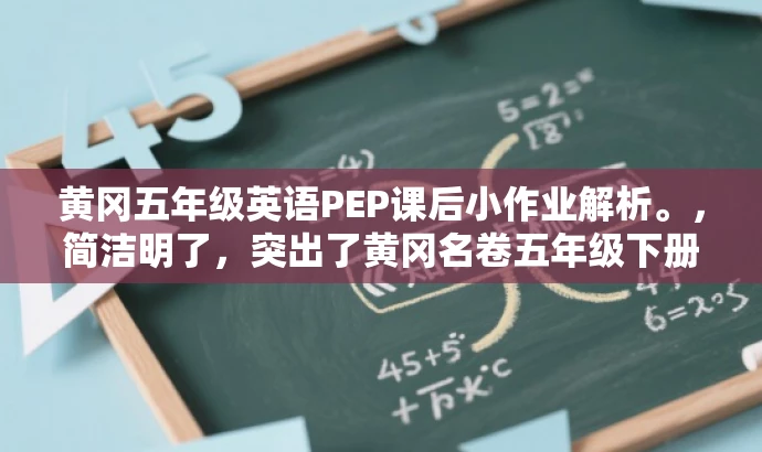 黄冈五年级英语PEP课后小作业解析。，简洁明了，突出了黄冈名卷五年级下册英语PEP版的核心价值，同时使用了课后小作业解析这一具有吸引力的语言，能够吸引学生和家长的关注。