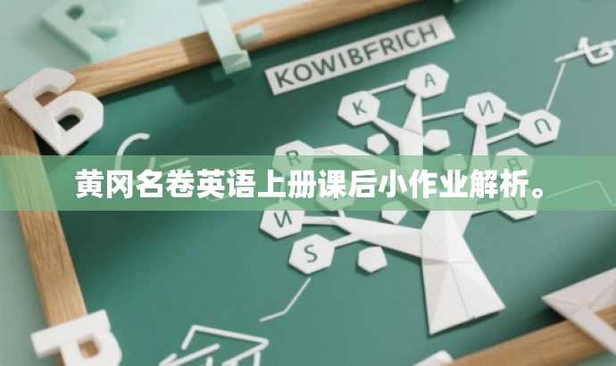 黄冈名卷英语上册课后小作业解析。 黄冈名卷英语上册课后小作业解析。