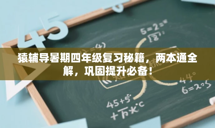 猿辅导暑期四年级复习秘籍,两本通全解,巩固提升必备! 猿辅导暑期四年级复习秘籍,两本通全解,巩固提升必备!