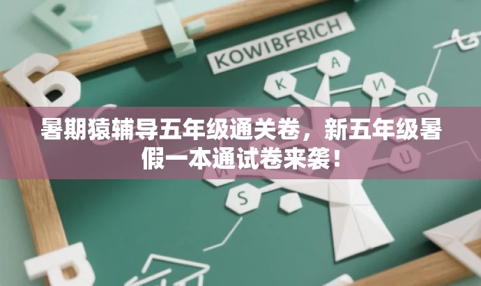 暑期猿辅导五年级通关卷,新五年级暑假一本通试卷来袭! 暑期猿辅导五年级通关卷,新五年级暑假一本通试卷来袭!