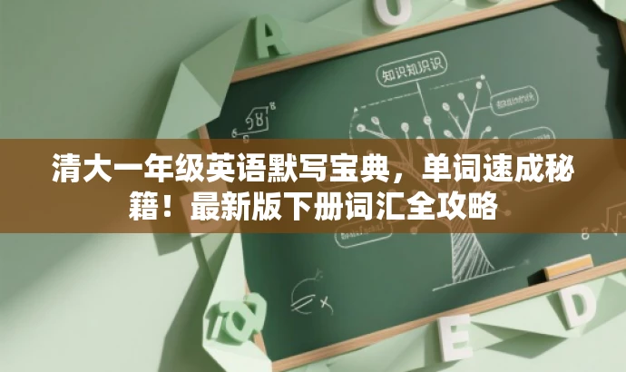 清大一年级英语默写宝典,单词速成秘籍!最新版下册词汇全攻略 清大一年级英语默写宝典,单词速成秘籍!最新版下册词汇全攻略