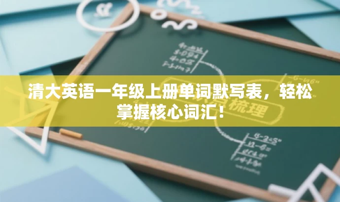 清大英语一年级上册单词默写表,轻松掌握核心词汇! 清大英语一年级上册单词默写表,轻松掌握核心词汇!
