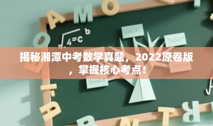 揭秘湘潭中考数学真题,2022原卷版,掌握核心考点! 揭秘湘潭中考数学真题,2022原卷版,掌握核心考点!