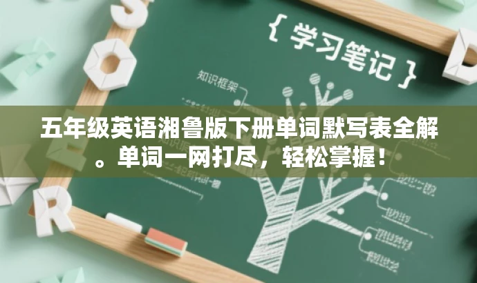 五年级英语湘鲁版下册单词默写表全解。单词一网打尽,轻松掌握! 五年级英语湘鲁版下册单词默写表全解。单词一网打尽,轻松掌握!