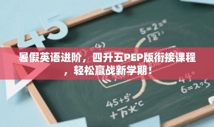 暑假英语进阶,四升五PEP版衔接课程,轻松赢战新学期! 暑假英语进阶,四升五PEP版衔接课程,轻松赢战新学期!