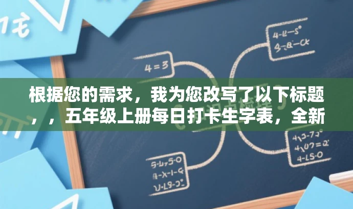 根据您的需求,我为您改写了以下标题,,五年级上册每日打卡生字表,全新升级24秋版,掌握生字必备攻略!,突出了每日打卡的核心价值,同时强调五年级上册生字表的重要性,并使用升级版的概念吸引目标人群的注意力。语言简洁明了,符合营销效果的要求。 根据您的需求,我为您改写了以下标题,,五年级上册每日打卡生字表,全新升级24秋版,掌握生字必备攻略!,突出了每日打卡的核心价值,同时强调五年级上册生字表的重要性,并使用升级版的概念吸引目标人群的注意力。语言简洁明了,符合营销效果的要求。