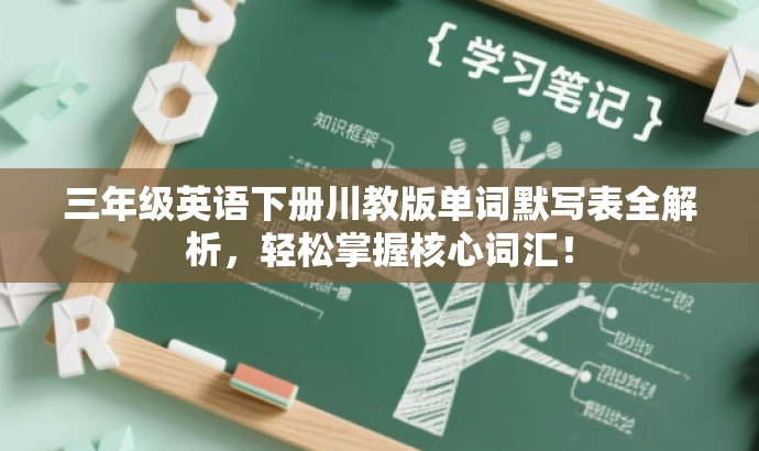 三年级英语下册川教版单词默写表全解析,轻松掌握核心词汇! 三年级英语下册川教版单词默写表全解析,轻松掌握核心词汇!
