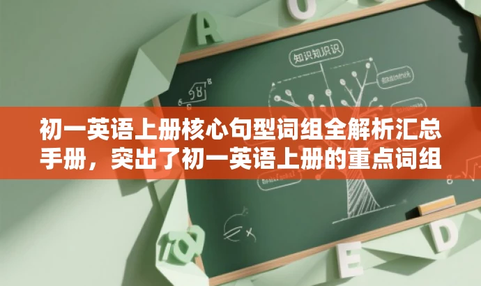 初一英语上册核心句型词组全解析汇总手册,突出了初一英语上册的重点词组句型的核心价值,同时使用了吸引眼球的语言,适合目标人群的英语学习需求。 初一英语上册核心句型词组全解析汇总手册,突出了初一英语上册的重点词组句型的核心价值,同时使用了吸引眼球的语言,适合目标人群的英语学习需求。