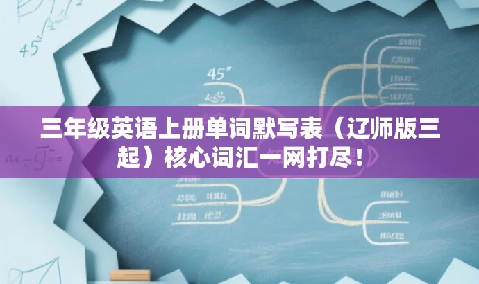三年级英语上册单词默写表(辽师版三起)核心词汇一网打尽! 三年级英语上册单词默写表(辽师版三起)核心词汇一网打尽!