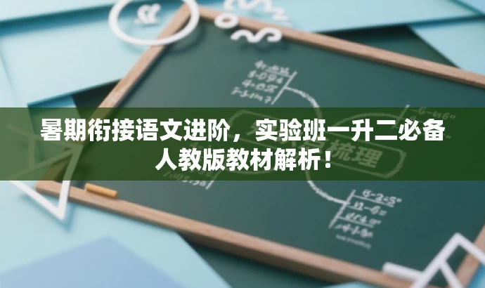 暑期衔接语文进阶,实验班一升二必备人教版教材解析! 暑期衔接语文进阶,实验班一升二必备人教版教材解析!