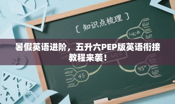 暑假英语进阶,五升六PEP版英语衔接教程来袭! 暑假英语进阶,五升六PEP版英语衔接教程来袭!