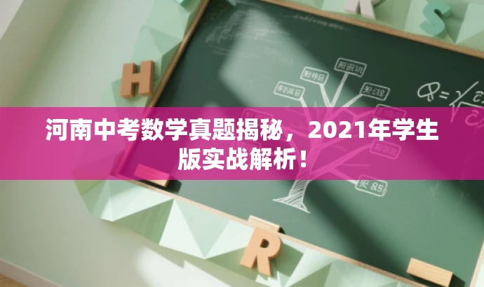 河南中考数学真题揭秘,2021年学生版实战解析! 河南中考数学真题揭秘,2021年学生版实战解析!