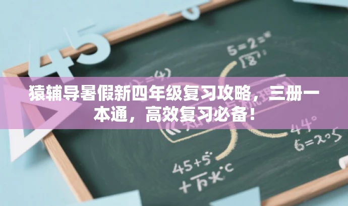 猿辅导暑假新四年级复习攻略，三册一本通，高效复习必备！
