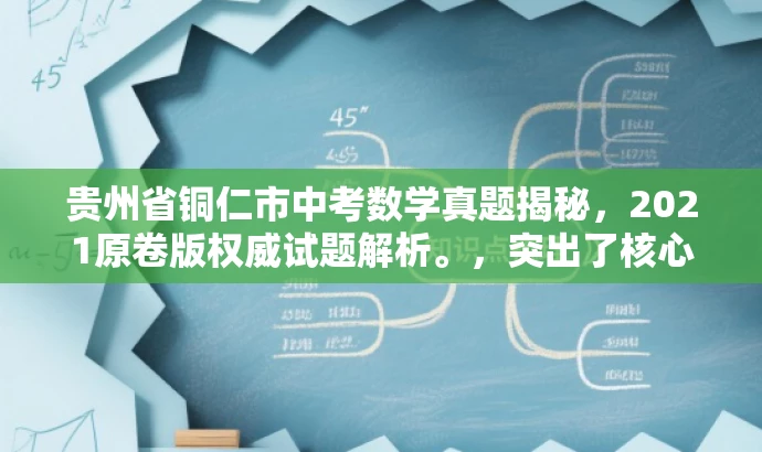 贵州省铜仁市中考数学真题揭秘,2021原卷版权威试题解析。,突出了核心价值和目标人群需求,同时语言简洁、有吸引力,符合营销效果的要求。 贵州省铜仁市中考数学真题揭秘,2021原卷版权威试题解析。,突出了核心价值和目标人群需求,同时语言简洁、有吸引力,符合营销效果的要求。