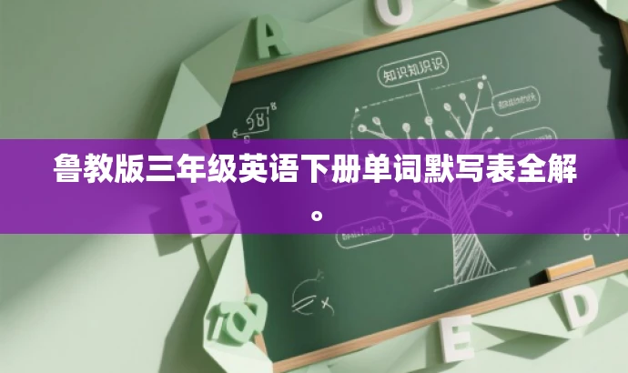 鲁教版三年级英语下册单词默写表全解。 鲁教版三年级英语下册单词默写表全解。