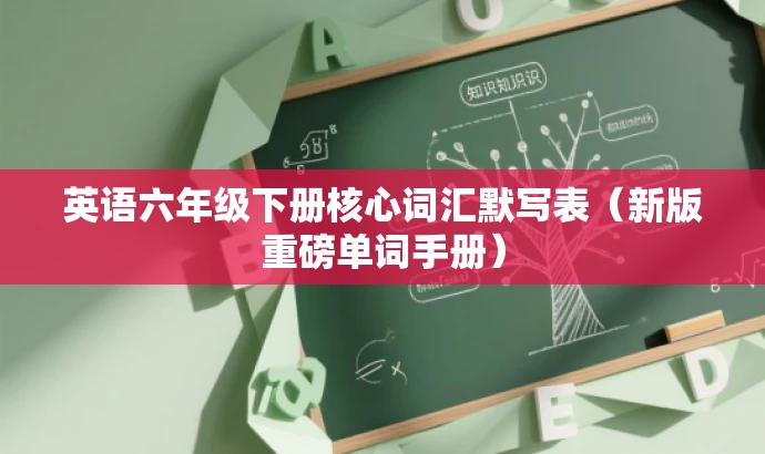 英语六年级下册核心词汇默写表(新版重磅单词手册) 英语六年级下册核心词汇默写表(新版重磅单词手册)