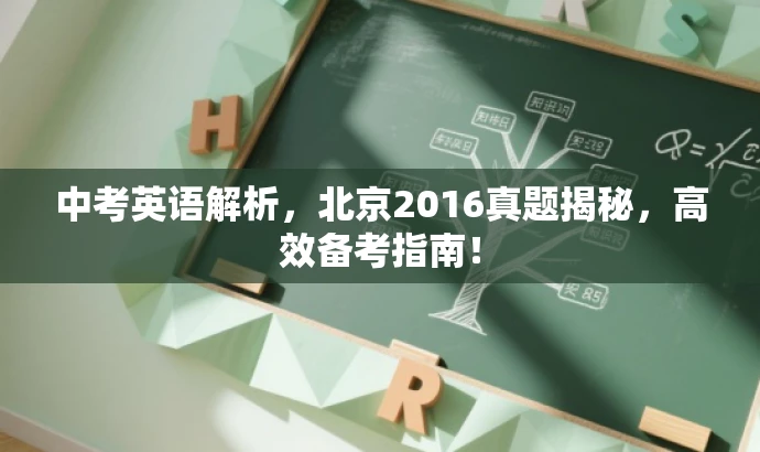 中考英语解析,北京2016真题揭秘,高效备考指南! 中考英语解析,北京2016真题揭秘,高效备考指南!
