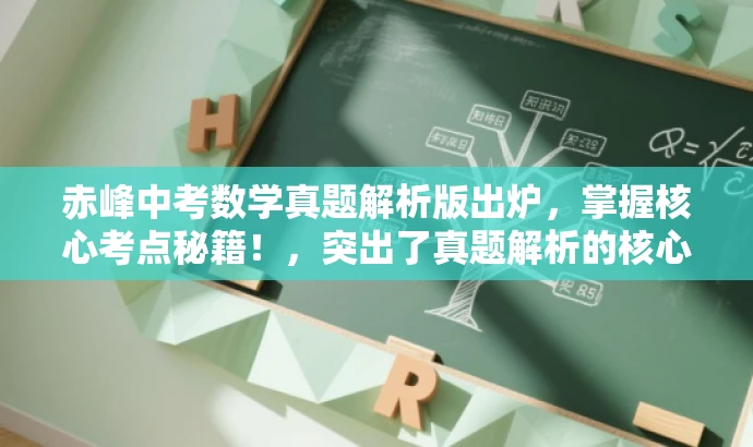 赤峰中考数学真题解析版出炉,掌握核心考点秘籍!,突出了真题解析的核心价值,同时使用了具有吸引力的语言来吸引目标人群的注意力。 赤峰中考数学真题解析版出炉,掌握核心考点秘籍!,突出了真题解析的核心价值,同时使用了具有吸引力的语言来吸引目标人群的注意力。