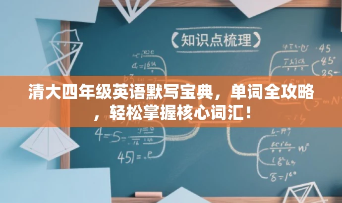 清大四年级英语默写宝典,单词全攻略,轻松掌握核心词汇! 清大四年级英语默写宝典,单词全攻略,轻松掌握核心词汇!